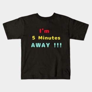 I Am 5 Minutes Away Kids T-Shirt